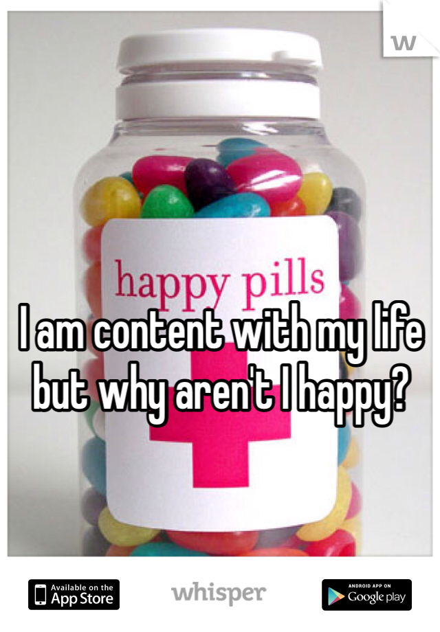 I am content with my life but why aren't I happy?
