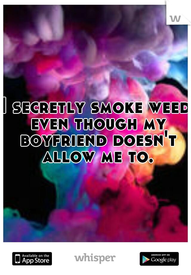 I secretly smoke weed even though my boyfriend doesn't allow me to.