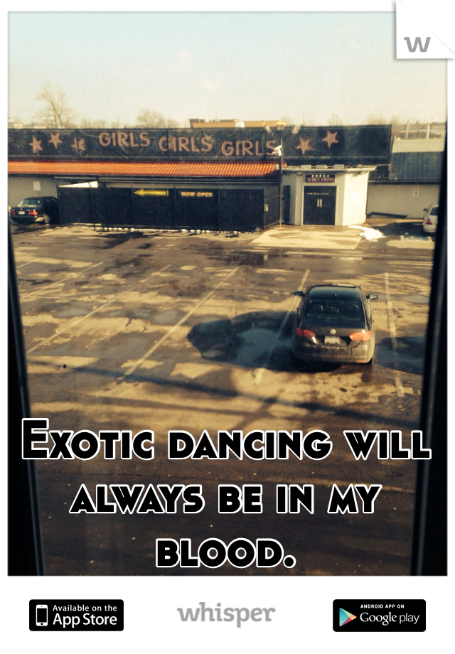 Exotic dancing will always be in my blood.