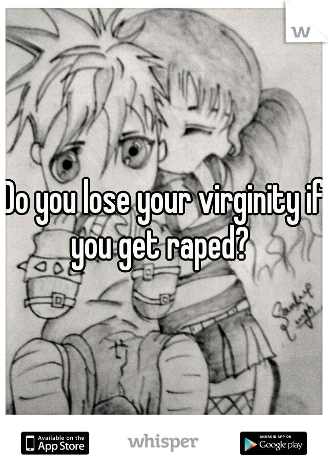 Do you lose your virginity if you get raped?  