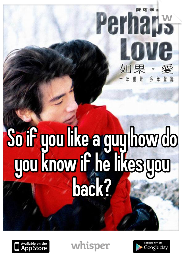 So if you like a guy how do you know if he likes you back?