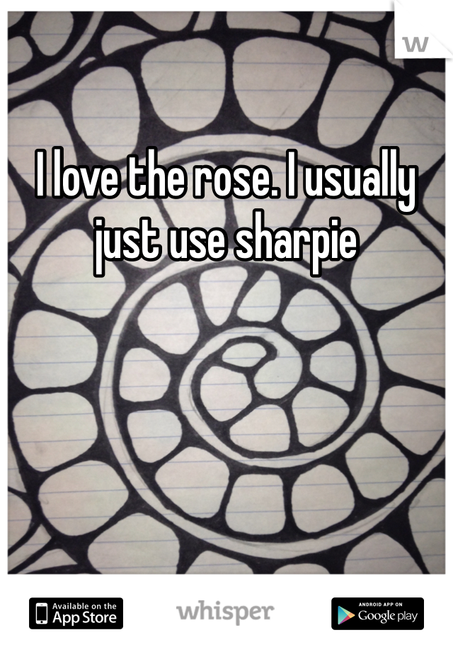 I love the rose. I usually just use sharpie