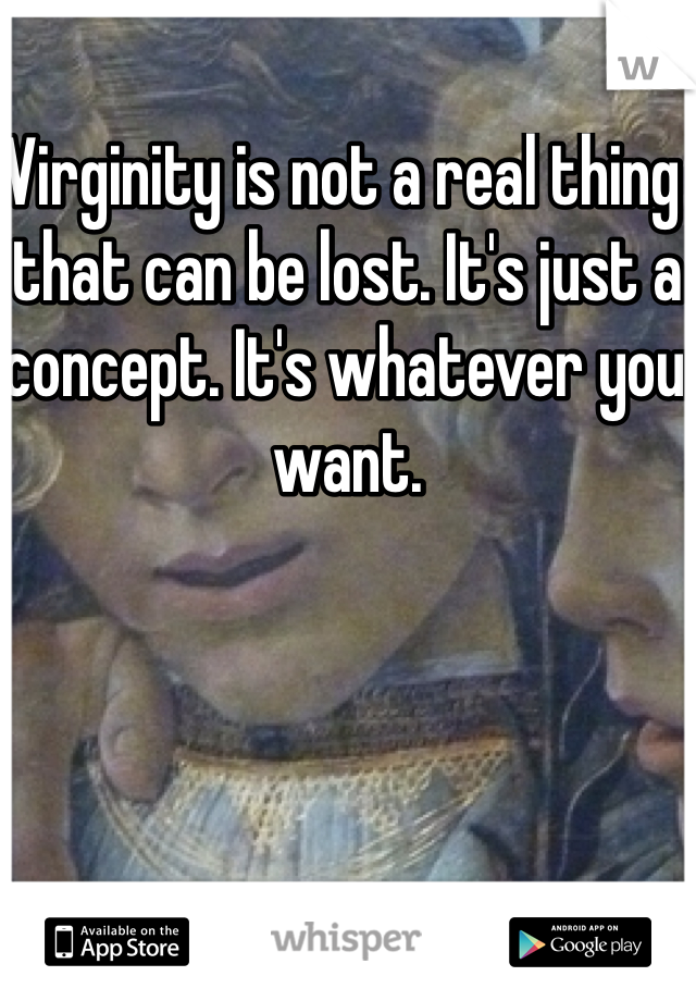 Virginity is not a real thing that can be lost. It's just a concept. It's whatever you want. 