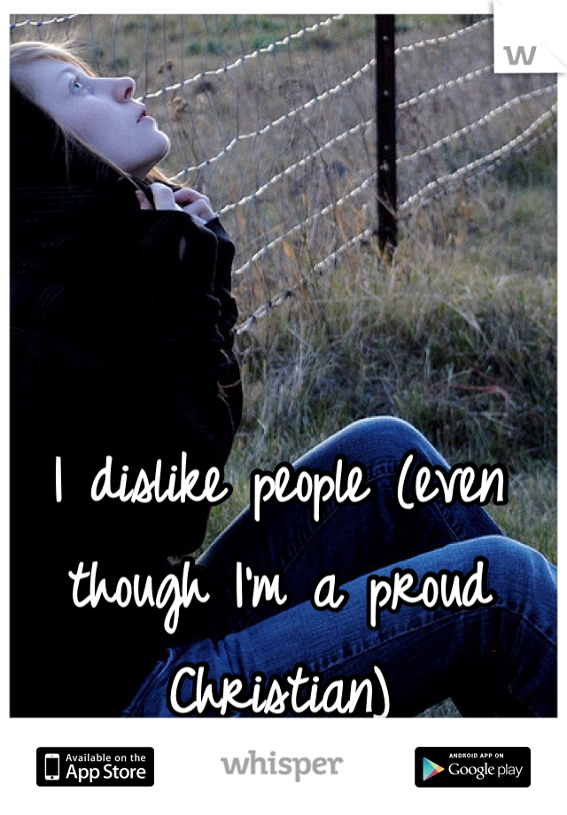 I dislike people (even though I'm a proud Christian)