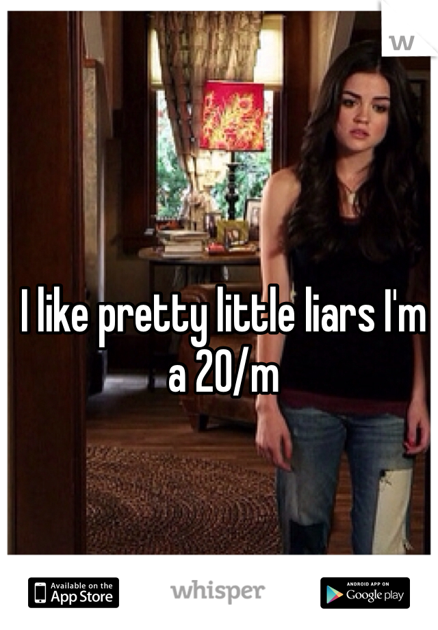 I like pretty little liars I'm a 20/m