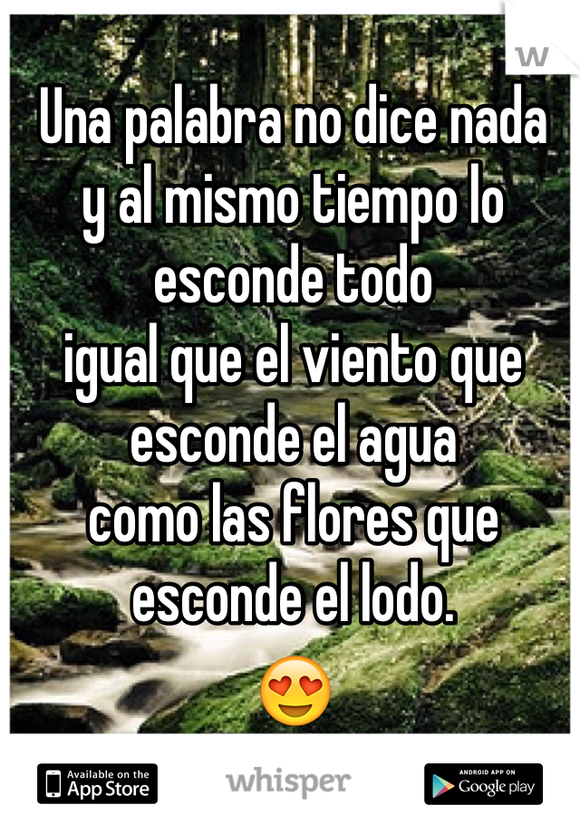 
Una palabra no dice nada
y al mismo tiempo lo esconde todo
igual que el viento que esconde el agua
como las flores que esconde el lodo.
😍