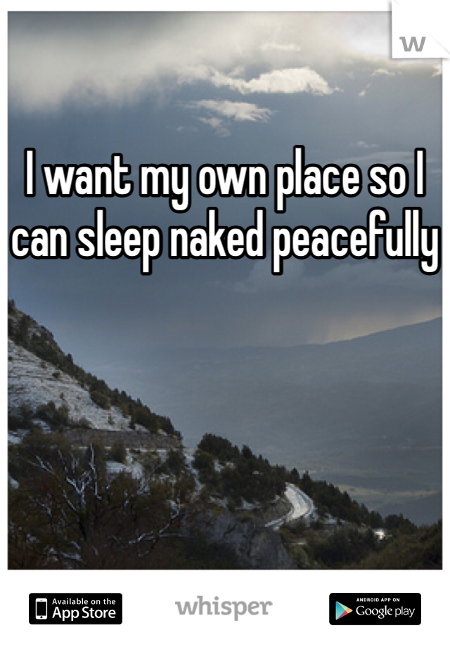 I want my own place so I can sleep naked peacefully