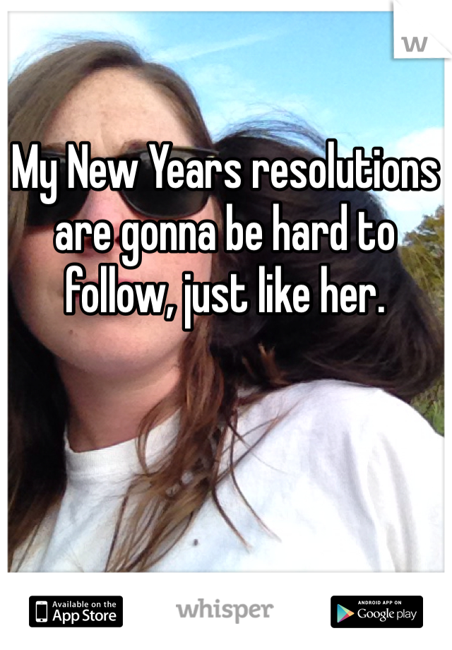 My New Years resolutions are gonna be hard to follow, just like her. 