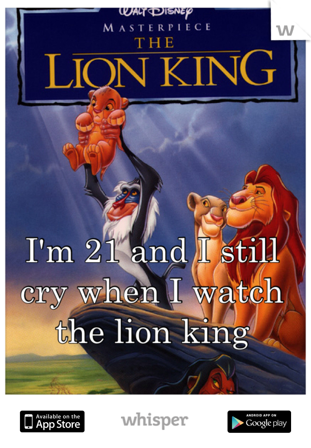 I'm 21 and I still cry when I watch the lion king 