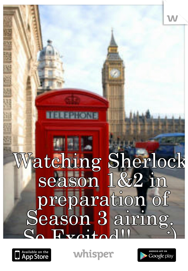 Watching Sherlock season 1&2 in preparation of Season 3 airing. 
So Excited!!      :)