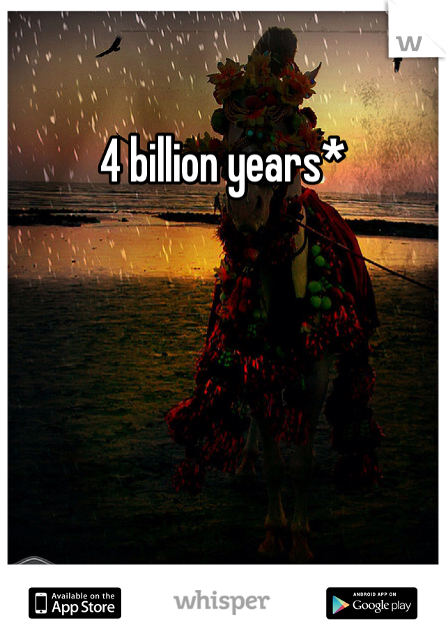 4 billion years*