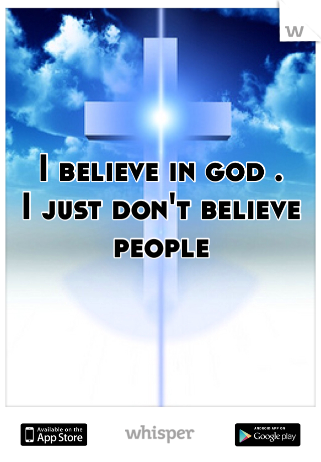 I believe in god .
I just don't believe people