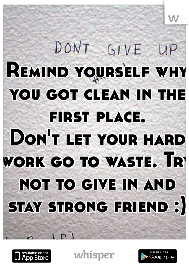 Remind yourself why you got clean in the first place. 
Don't let your hard work go to waste. Try not to give in and stay strong friend :)