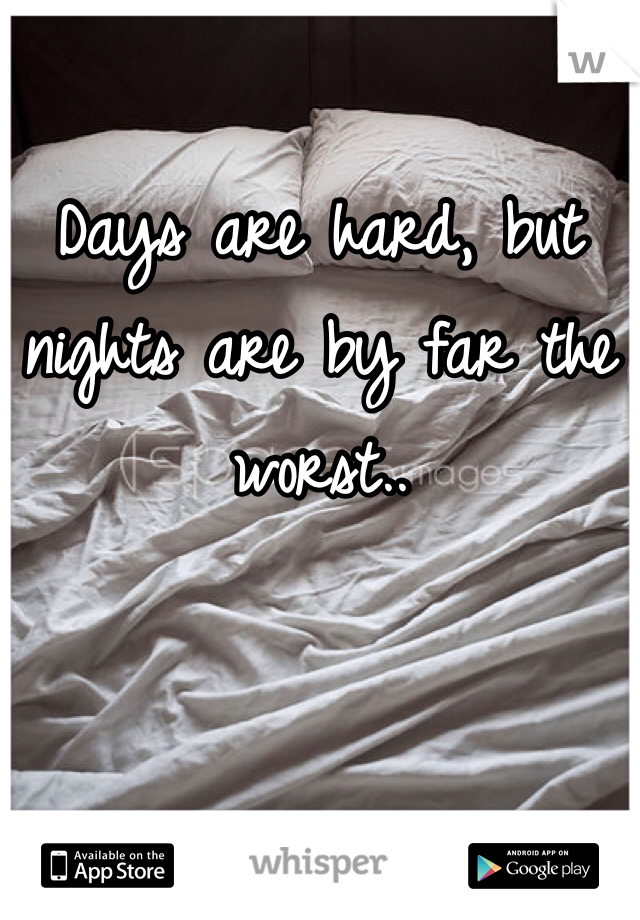 
Days are hard, but nights are by far the worst..