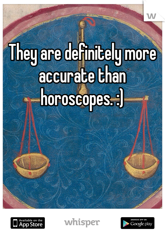 They are definitely more accurate than horoscopes. :)