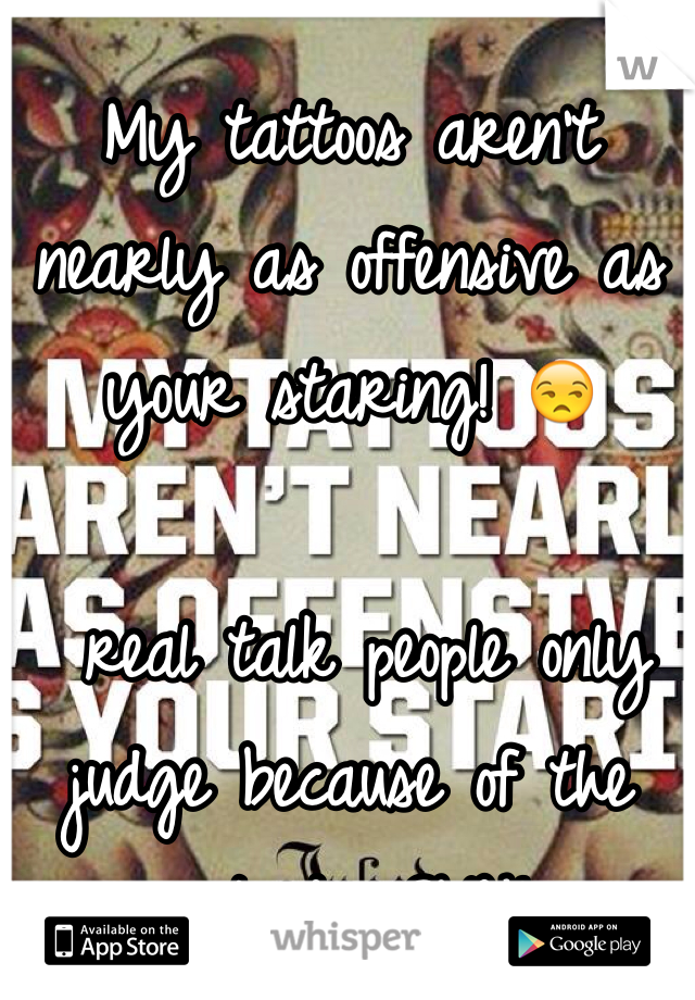 My tattoos aren't nearly as offensive as your staring! 😒

 real talk people only judge because of the outside, SMH! 