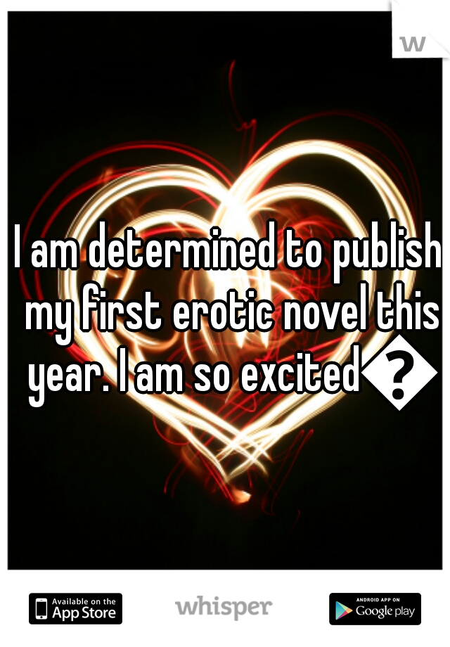 I am determined to publish my first erotic novel this year. I am so excited😆