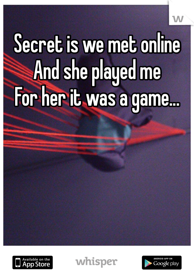 Secret is we met online
And she played me
For her it was a game...