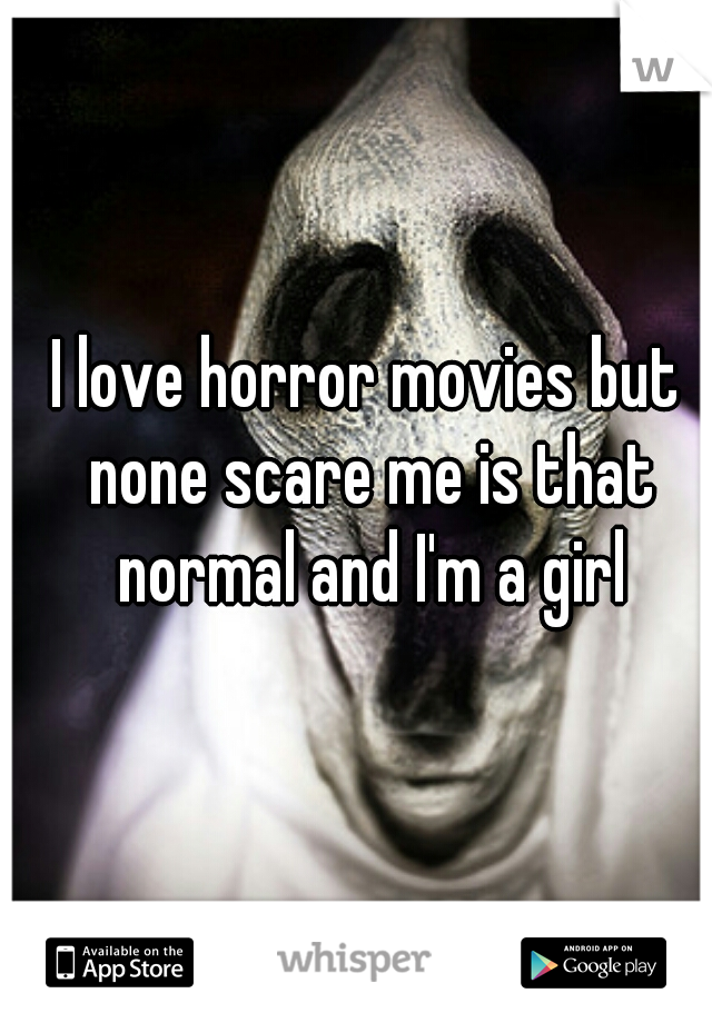 I love horror movies but none scare me is that normal and I'm a girl
