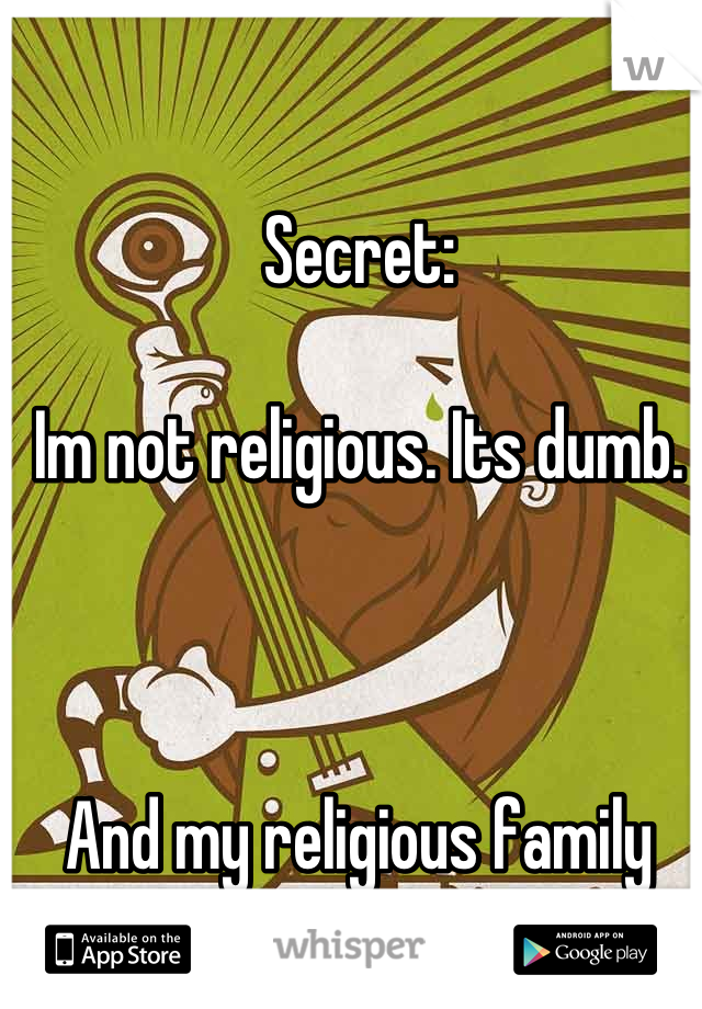 Secret: 

Im not religious. Its dumb. 



And my religious family dont know.  