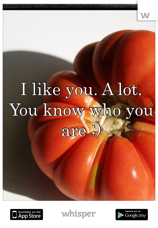 I like you. A lot. You know who you are ;)