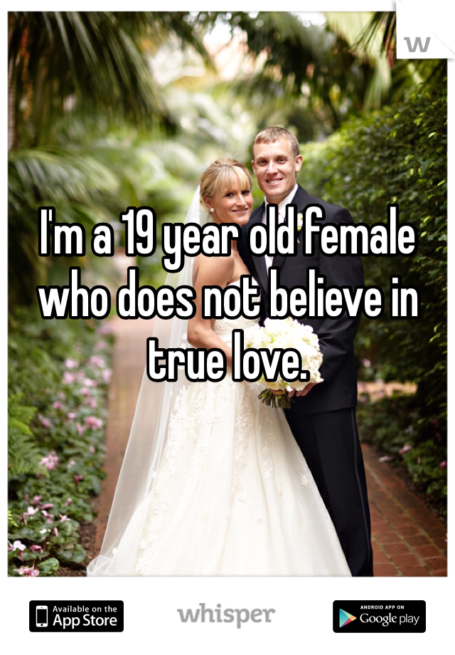 I'm a 19 year old female who does not believe in true love.