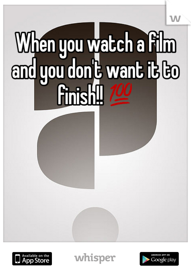 When you watch a film and you don't want it to finish!! 💯