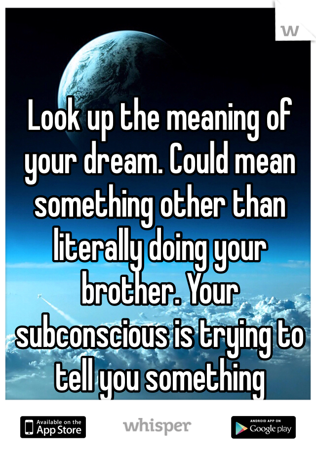 Look up the meaning of your dream. Could mean something other than literally doing your brother. Your subconscious is trying to tell you something