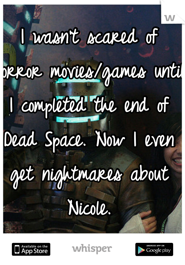 I wasn't scared of horror movies/games until I completed the end of Dead Space. Now I even get nightmares about Nicole. 