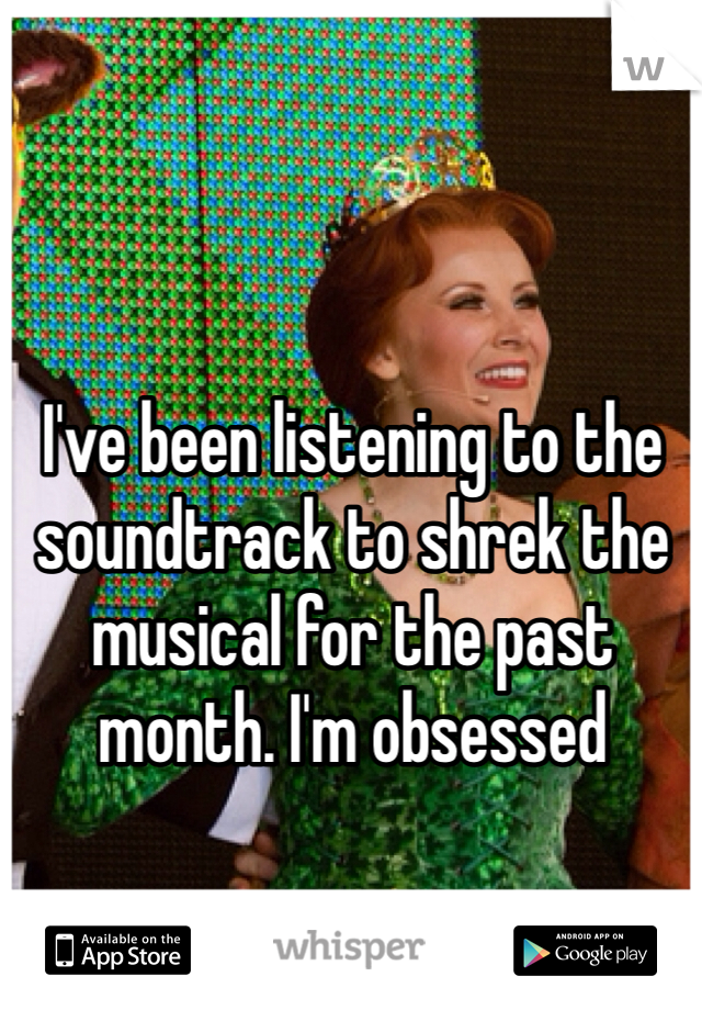 I've been listening to the soundtrack to shrek the musical for the past month. I'm obsessed 