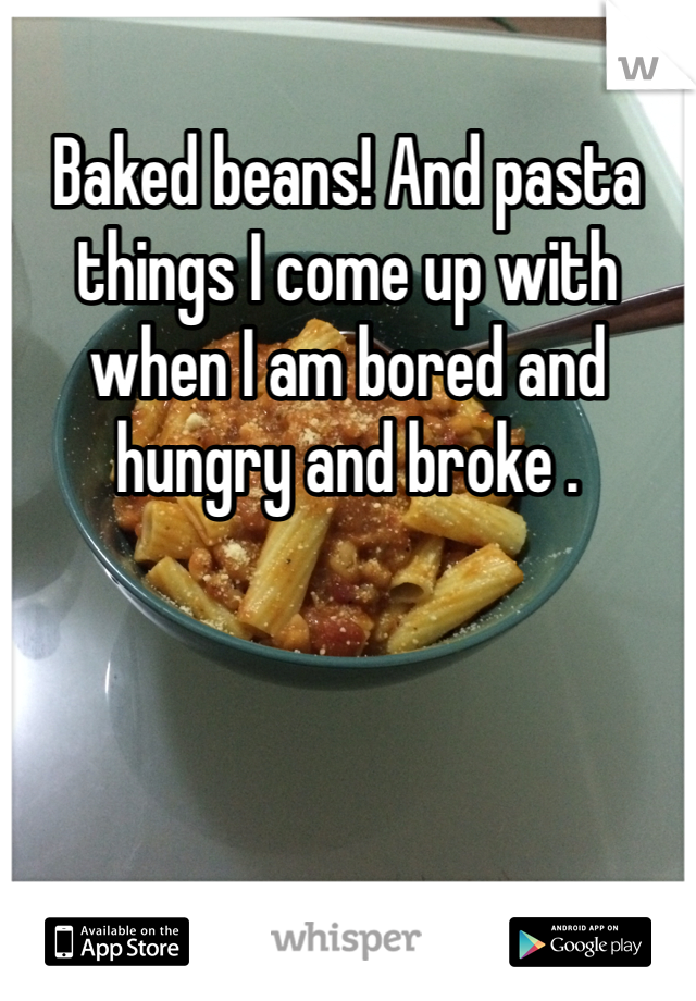 Baked beans! And pasta things I come up with when I am bored and hungry and broke .