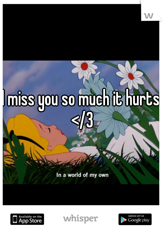 I miss you so much it hurts </3