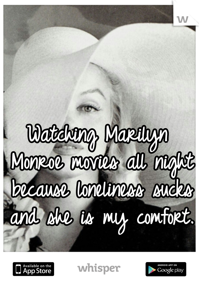 Watching Marilyn Monroe movies all night because loneliness sucks and she is my comfort.