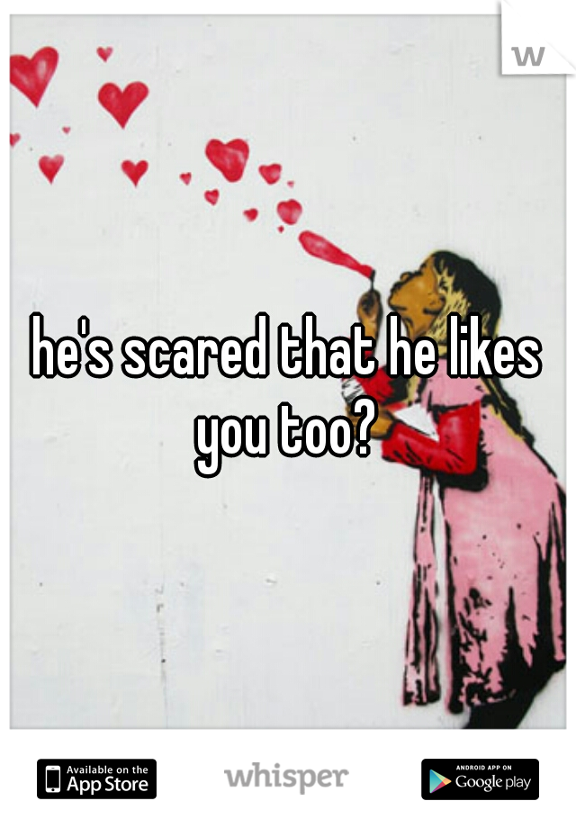 he's scared that he likes you too? 