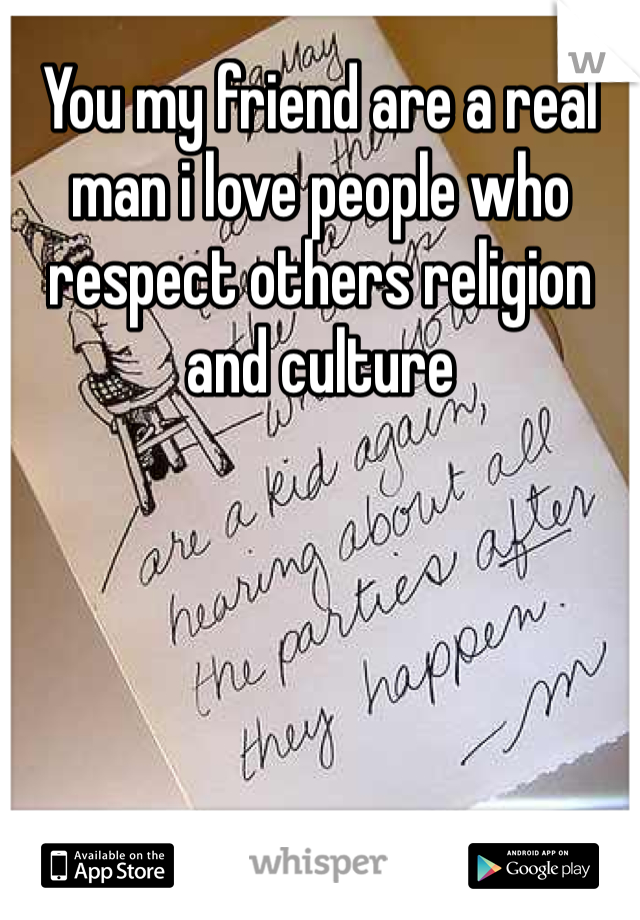 You my friend are a real man i love people who respect others religion and culture 