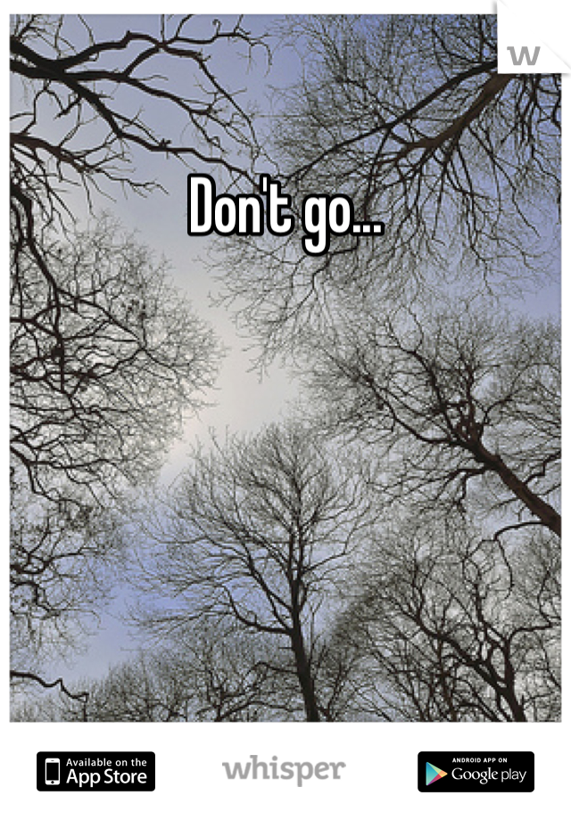 Don't go...