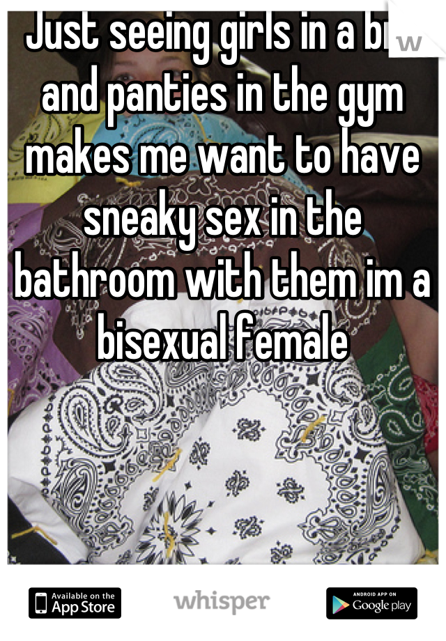 Just seeing girls in a bra and panties in the gym makes me want to have sneaky sex in the bathroom with them im a bisexual female