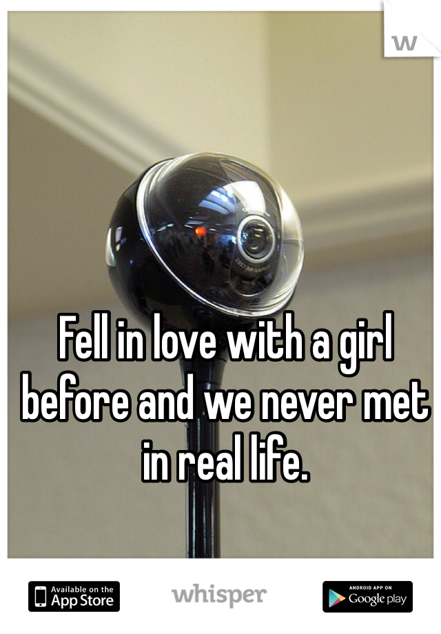 Fell in love with a girl before and we never met in real life.