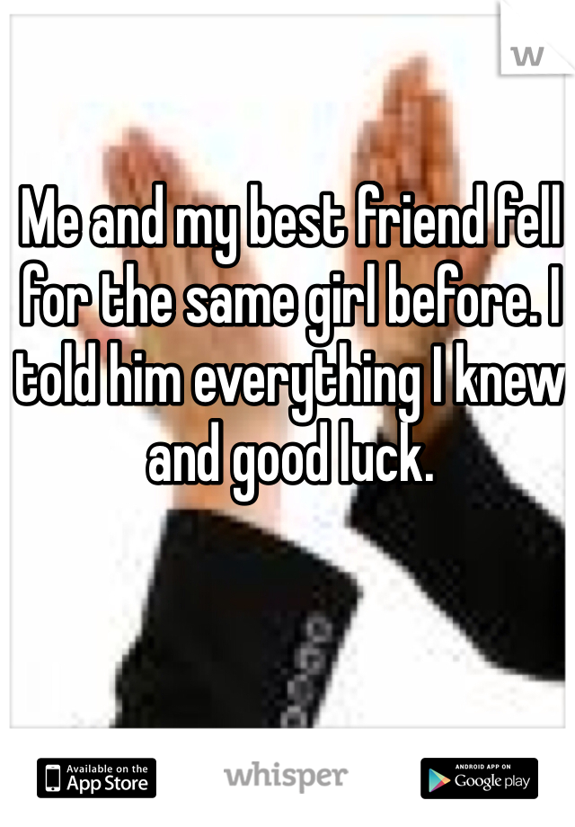 Me and my best friend fell for the same girl before. I told him everything I knew and good luck.