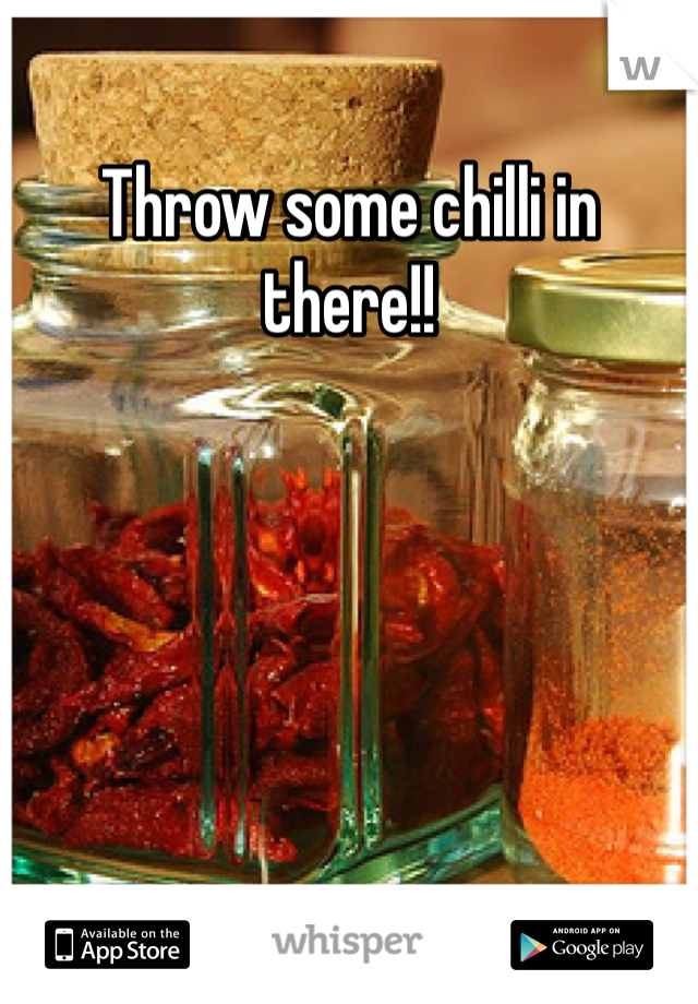 Throw some chilli in there!!