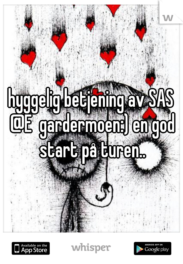 hyggelig betjening av SAS @E  gardermoen:) en god start på turen..