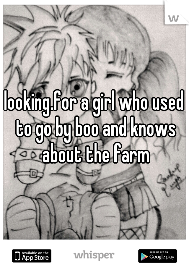 looking.for a girl who used to go by boo and knows about the farm