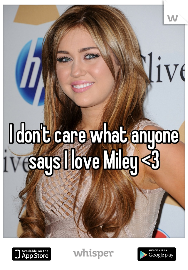 I don't care what anyone says I love Miley <3
