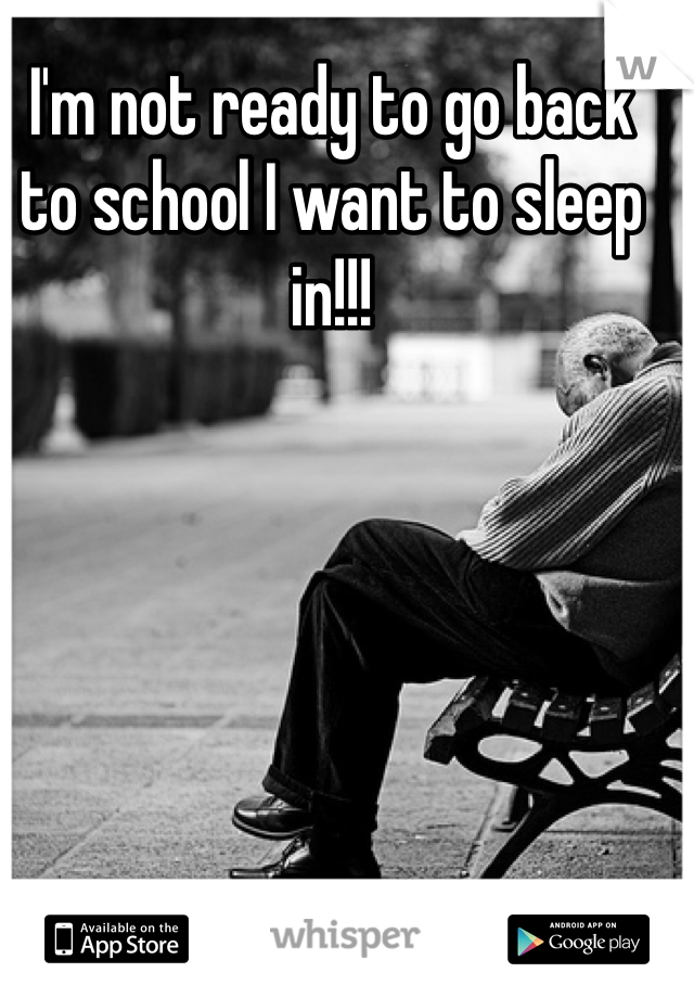 I'm not ready to go back to school I want to sleep in!!!