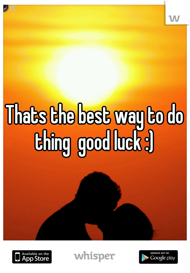 Thats the best way to do thing  good luck :) 