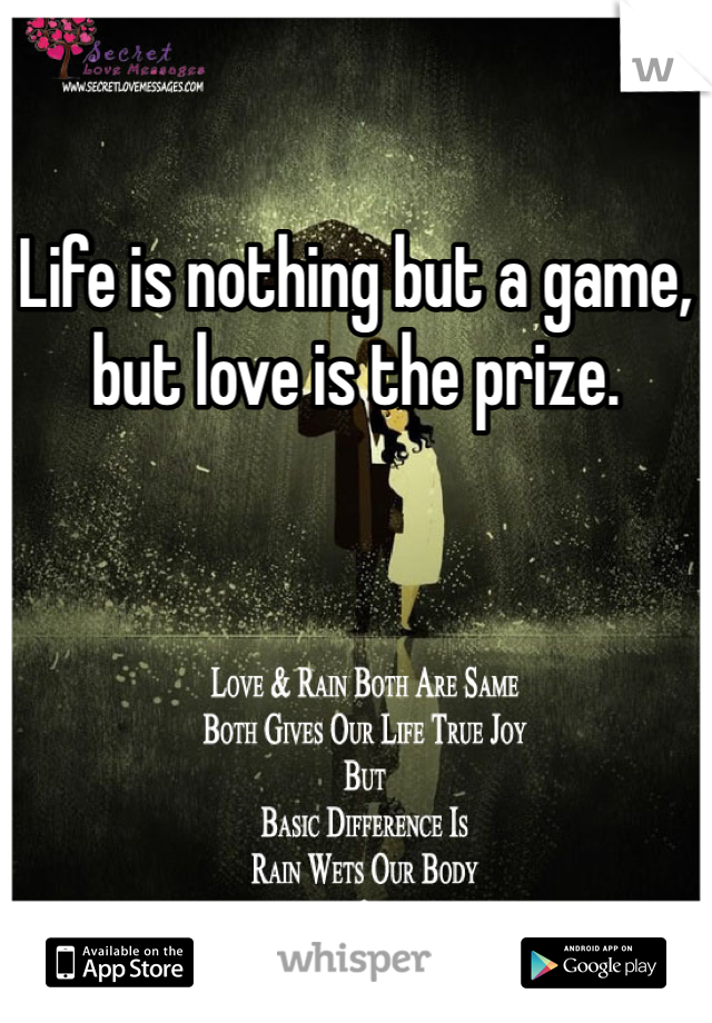 Life is nothing but a game, but love is the prize. 