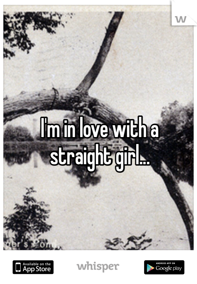 I'm in love with a 
straight girl...