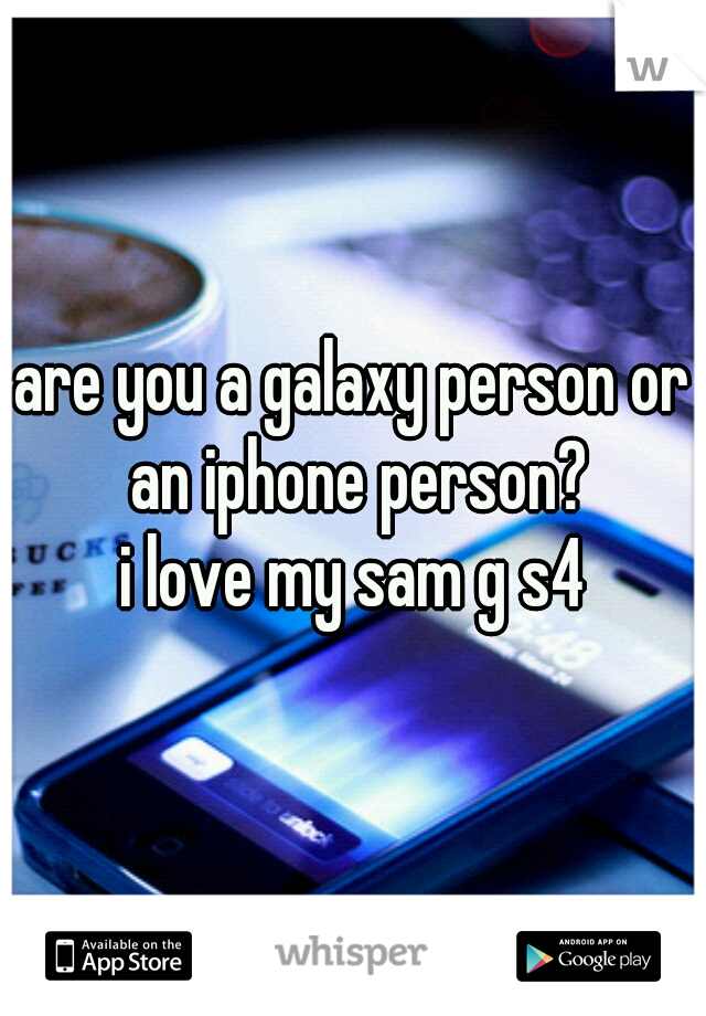 are you a galaxy person or an iphone person?

i love my sam g s4