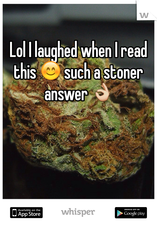 Lol I laughed when I read this 😊 such a stoner answer 👌