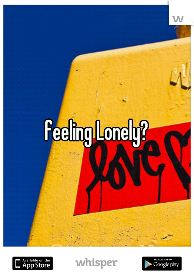 feeling Lonely?